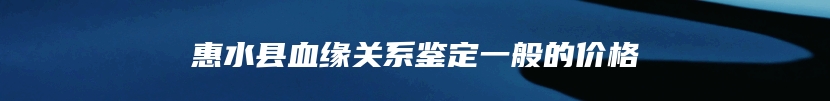 惠水县血缘关系鉴定一般的价格