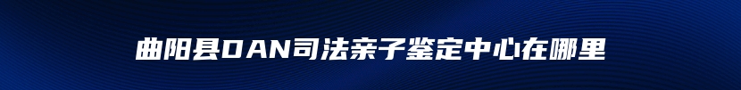 曲阳县DAN司法亲子鉴定中心在哪里