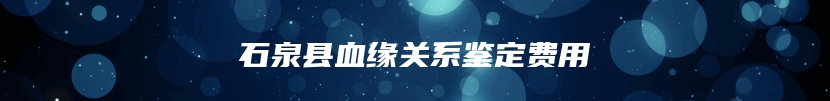 石泉县血缘关系鉴定费用