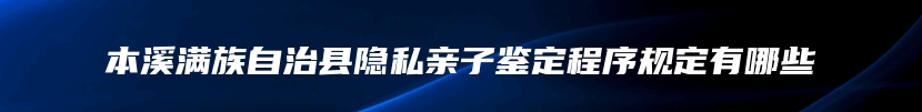 本溪满族自治县隐私亲子鉴定程序规定有哪些