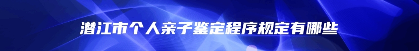 潜江市个人亲子鉴定程序规定有哪些