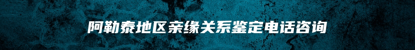 阿勒泰地区亲缘关系鉴定电话咨询