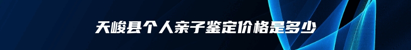 天峻县个人亲子鉴定价格是多少