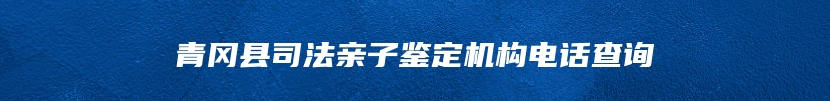 青冈县司法亲子鉴定机构电话查询