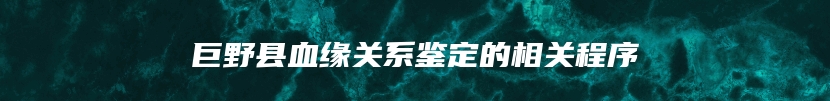 巨野县血缘关系鉴定的相关程序