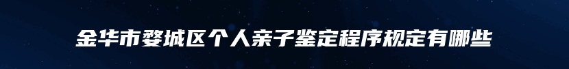 金华市婺城区个人亲子鉴定程序规定有哪些