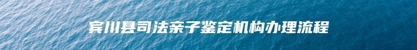 宾川县司法亲子鉴定机构办理流程