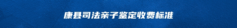 康县司法亲子鉴定收费标准