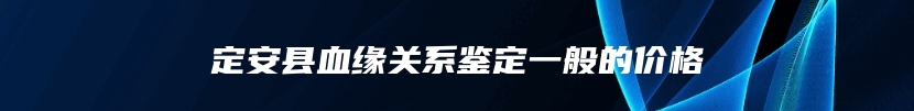 定安县血缘关系鉴定一般的价格