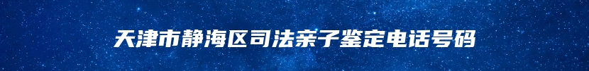 天津市静海区司法亲子鉴定电话号码