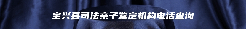 宝兴县司法亲子鉴定机构电话查询