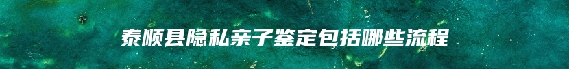 泰顺县隐私亲子鉴定包括哪些流程