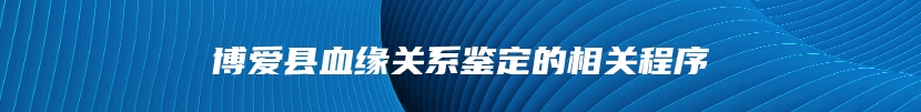 博爱县血缘关系鉴定的相关程序