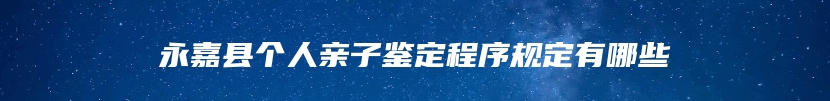 永嘉县个人亲子鉴定程序规定有哪些
