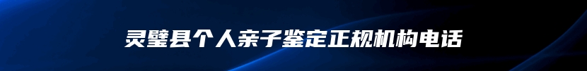 灵璧县个人亲子鉴定正规机构电话