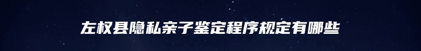 左权县隐私亲子鉴定程序规定有哪些