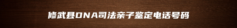 修武县DNA司法亲子鉴定电话号码