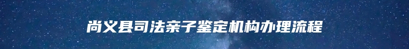 尚义县司法亲子鉴定机构办理流程