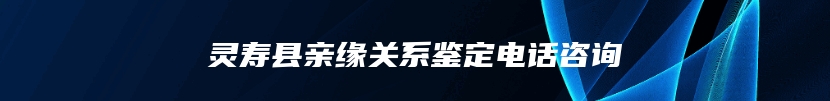 灵寿县亲缘关系鉴定电话咨询