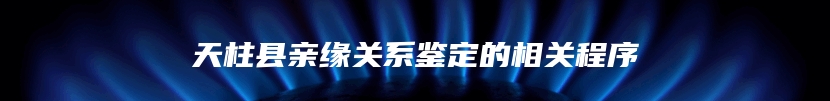 天柱县亲缘关系鉴定的相关程序