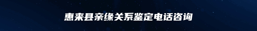惠来县亲缘关系鉴定电话咨询