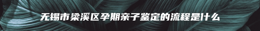 无锡市梁溪区孕期亲子鉴定的流程是什么