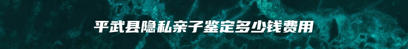 平武县隐私亲子鉴定多少钱费用
