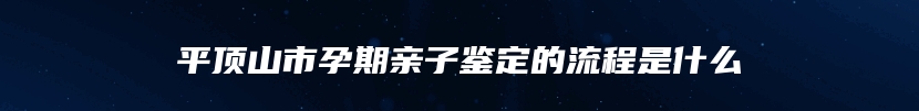 平顶山市孕期亲子鉴定的流程是什么