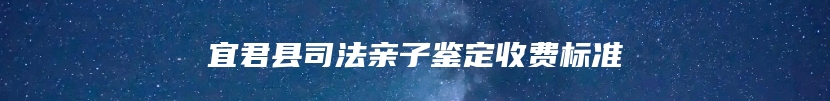 宜君县司法亲子鉴定收费标准