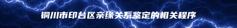 铜川市印台区亲缘关系鉴定的相关程序