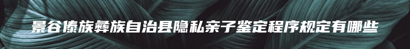 景谷傣族彝族自治县隐私亲子鉴定程序规定有哪些