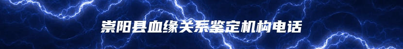 崇阳县血缘关系鉴定机构电话