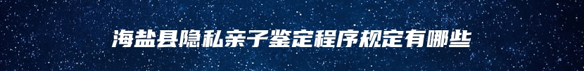 海盐县隐私亲子鉴定程序规定有哪些