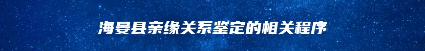 海晏县亲缘关系鉴定的相关程序