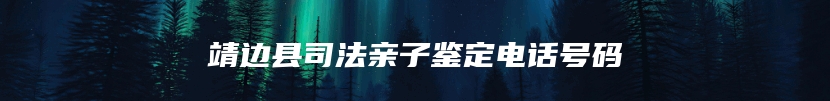 靖边县司法亲子鉴定电话号码