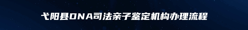 弋阳县DNA司法亲子鉴定机构办理流程