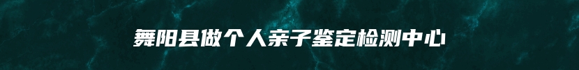 舞阳县做个人亲子鉴定检测中心
