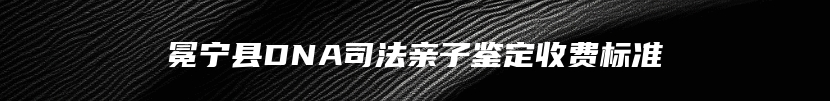 冕宁县DNA司法亲子鉴定收费标准