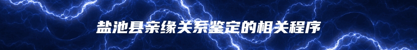 盐池县亲缘关系鉴定的相关程序