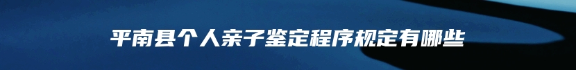 平南县个人亲子鉴定程序规定有哪些