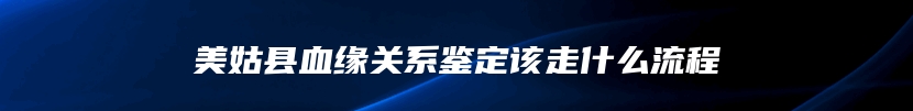 美姑县血缘关系鉴定该走什么流程