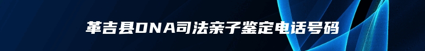 革吉县DNA司法亲子鉴定电话号码