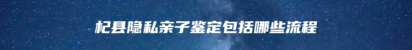 杞县隐私亲子鉴定包括哪些流程