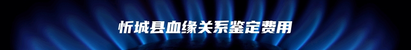 忻城县血缘关系鉴定费用