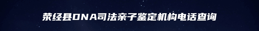 荥经县DNA司法亲子鉴定机构电话查询