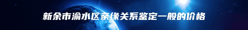 新余市渝水区亲缘关系鉴定一般的价格