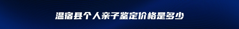 温宿县个人亲子鉴定价格是多少