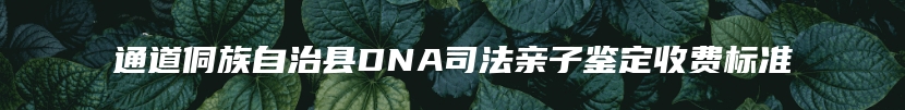 通道侗族自治县DNA司法亲子鉴定收费标准