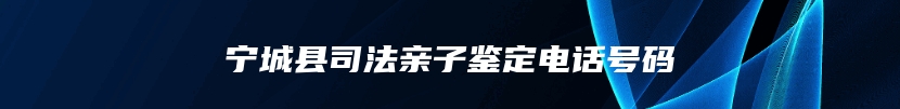 宁城县司法亲子鉴定电话号码