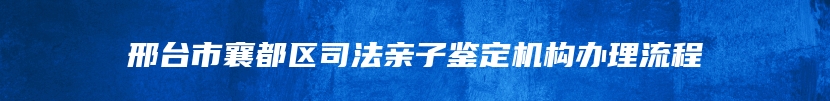 邢台市襄都区司法亲子鉴定机构办理流程